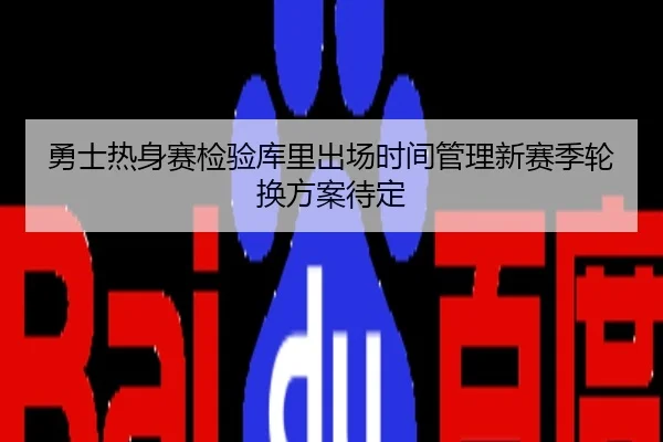 勇士热身赛检验库里出场时间管理新赛季轮换方案待定