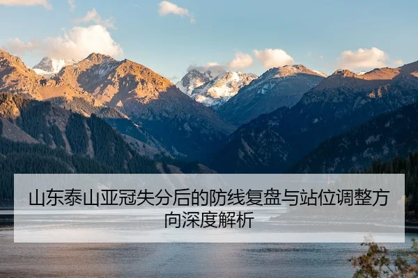 山东泰山亚冠失分后的防线复盘与站位调整方向深度解析